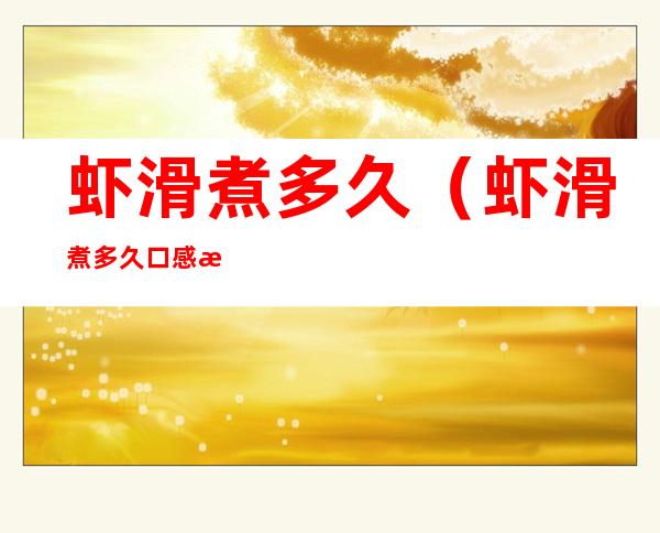 虾滑煮多久(虾滑煮多久口感最好)
