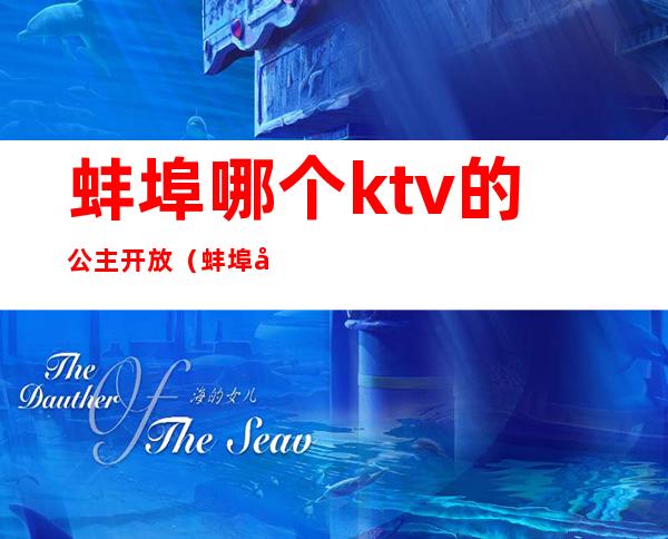 蚌埠哪个ktv的公主开放(蚌埠好玩的ktv)