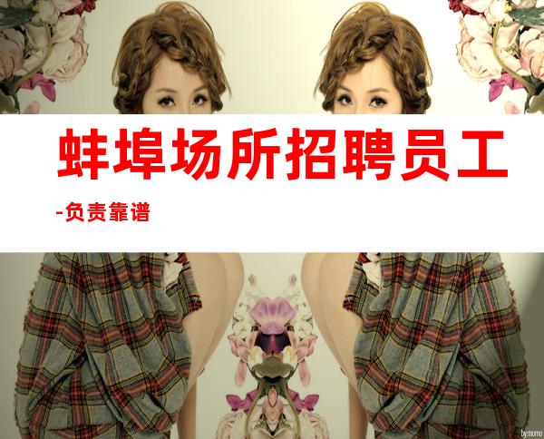 蚌埠场所招聘员工-负责靠谱