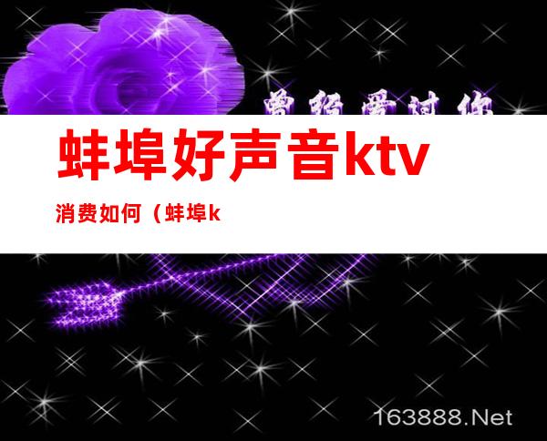蚌埠好声音ktv消费如何(蚌埠ktv开门了吗)