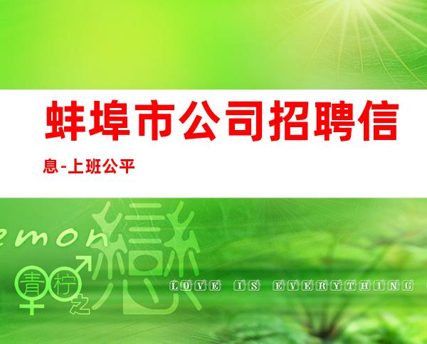 蚌埠市公司招聘信息-上班公平不挑人