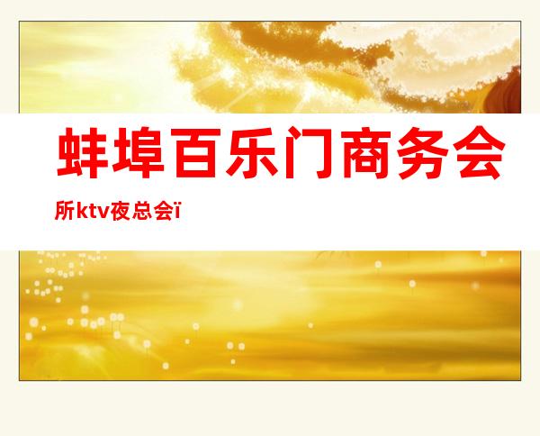 蚌埠百乐门商务会所ktv夜总会（蚌埠市夜总会）