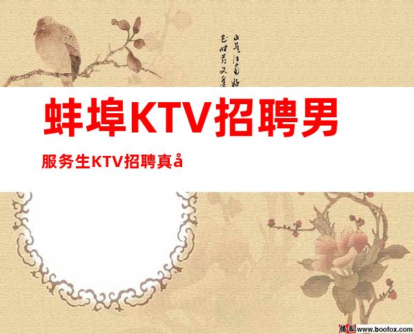 蚌埠KTV招聘男服务生=KTV招聘真实信息来快提成高