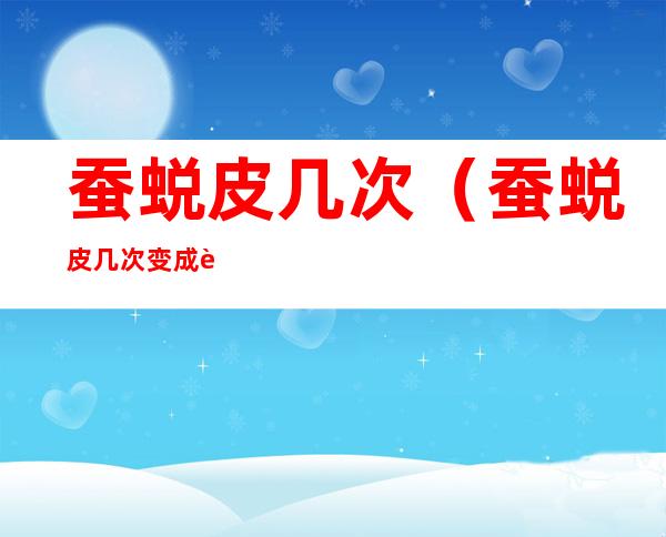 蚕蜕皮几次(蚕蜕皮几次变成蚕蛾)