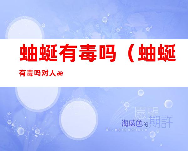 蚰蜒有毒吗(蚰蜒有毒吗?对人有害吗?)