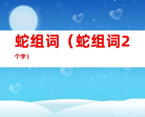 蛇组词(蛇组词2个字)