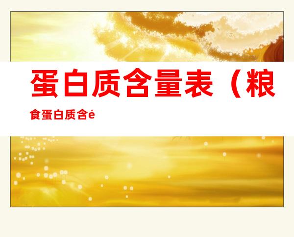 蛋白质含量表(粮食蛋白质含量表)