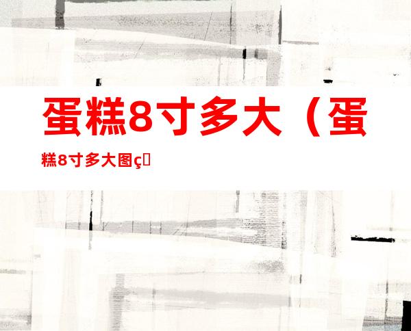 蛋糕8寸多大（蛋糕8寸多大图片）