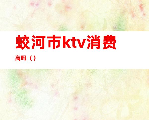 蛟河市ktv消费高吗()