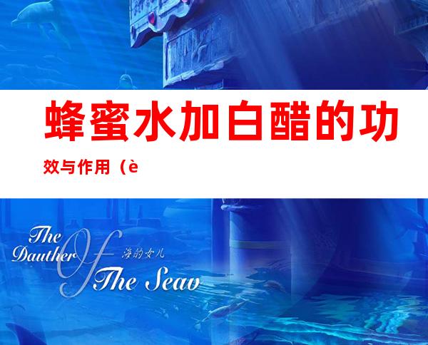 蜂蜜水加白醋的功效与作用(蜂蜜水里面加白醋是什么功效)