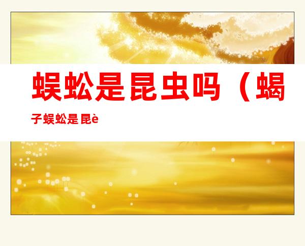 蜈蚣是昆虫吗(蝎子蜈蚣是昆虫吗)