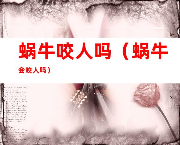 蜗牛咬人吗（蜗牛会咬人吗?）