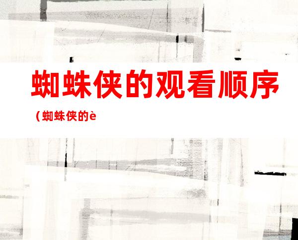 蜘蛛侠的观看顺序(蜘蛛侠的观看顺序2021)