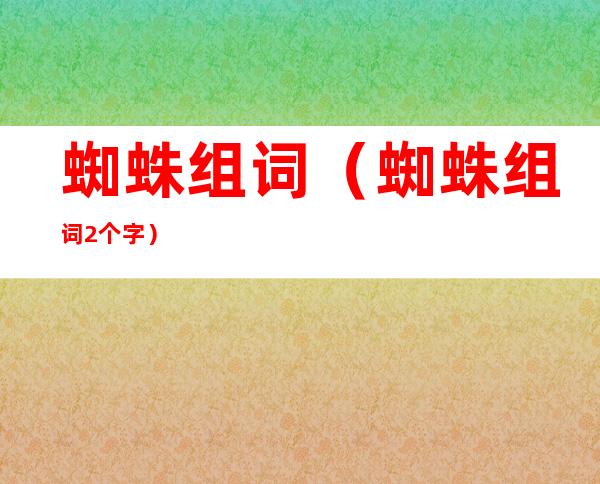 蜘蛛组词(蜘蛛组词2个字)
