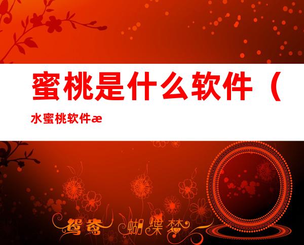 蜜桃是什么软件(水蜜桃软件是什么)