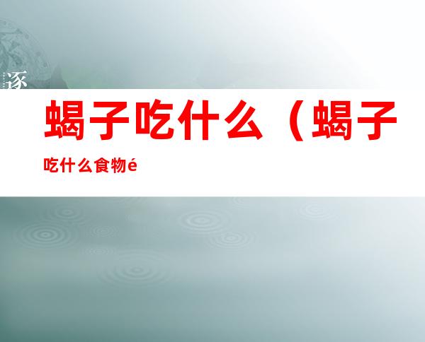 蝎子吃什么(蝎子吃什么食物长得快)