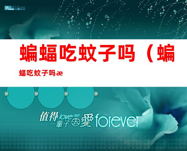 蝙蝠吃蚊子吗(蝙蝠吃蚊子吗有毒吗)