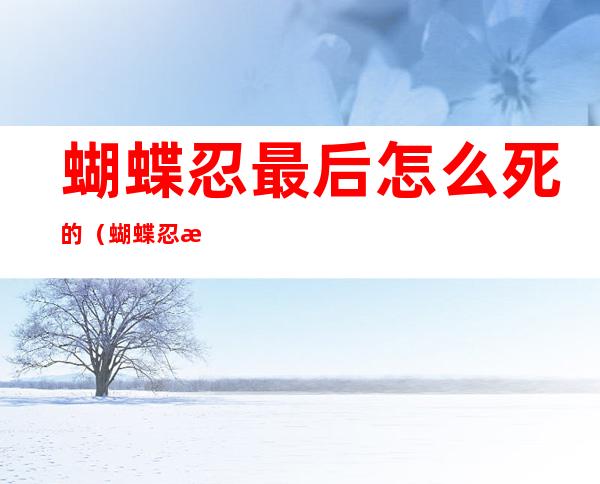 蝴蝶忍最后怎么死的(蝴蝶忍有没有死)