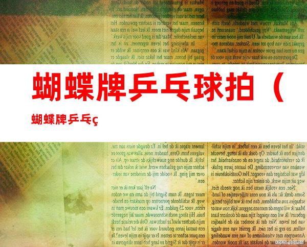 蝴蝶牌乒乓球拍(蝴蝶牌乒乓球拍底板)