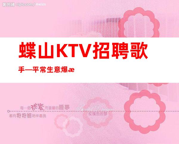 蝶山KTV招聘歌手—平常生意爆满—不愁工作