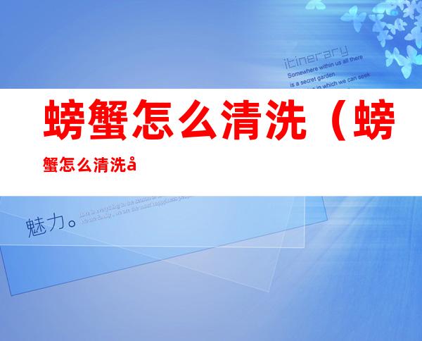 螃蟹怎么清洗(螃蟹怎么清洗和蒸煮)