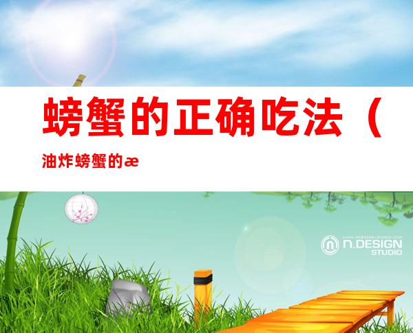 螃蟹的正确吃法(油炸螃蟹的正确吃法)