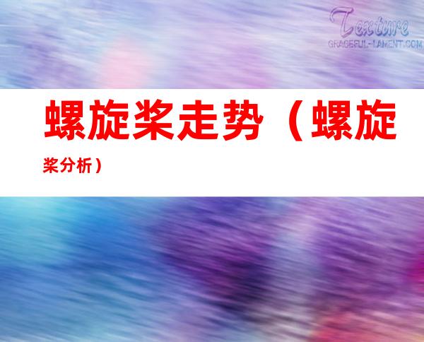 螺旋桨走势(螺旋桨分析)
