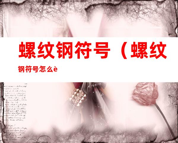 螺纹钢符号(螺纹钢符号怎么输入)