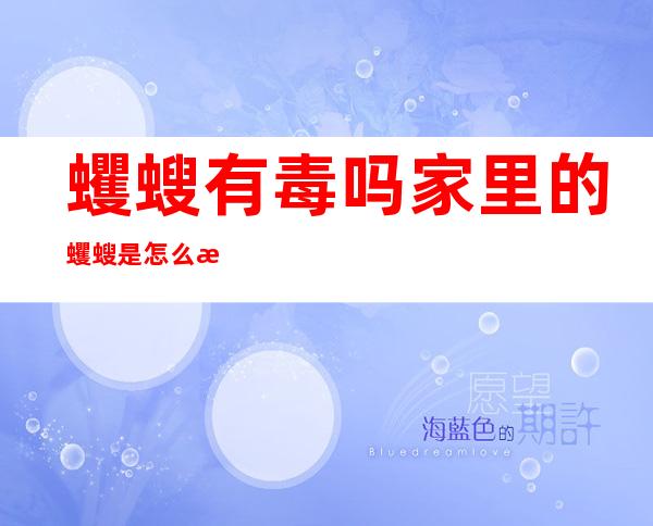蠼螋有毒吗家里的蠼螋是怎么来的（家里有蛞蝓有毒吗）