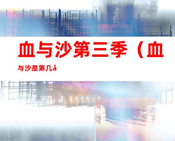 血与沙第三季(血与沙是第几季)