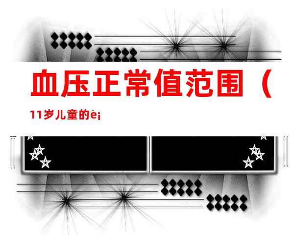 血压正常值范围(11岁儿童的血压正常值范围)