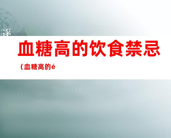 血糖高的饮食禁忌(血糖高的饮食禁忌是什么)