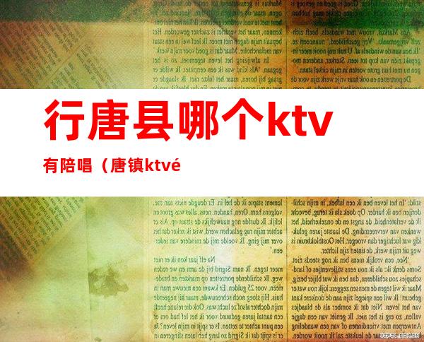 行唐县哪个ktv有陪唱（唐镇ktv陪唱）