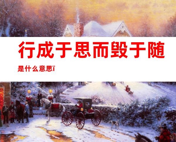 行成于思而毁于随是什么意思（行成于思而毁于随）