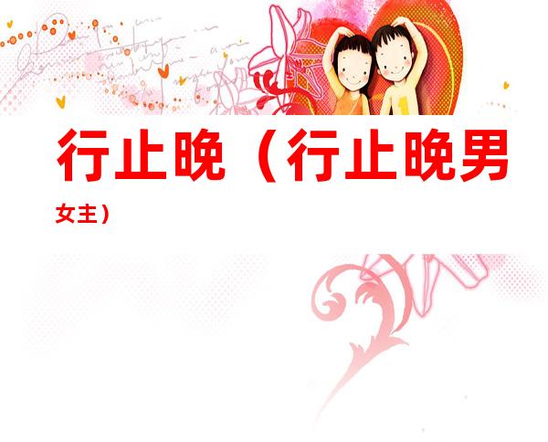 行止晚(行止晚男女主)