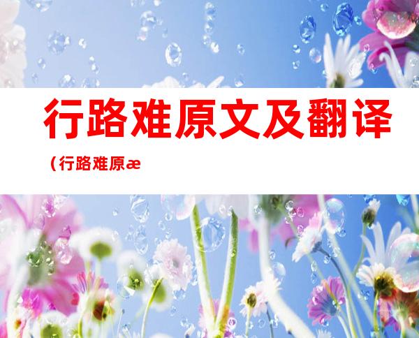 行路难原文及翻译(行路难原文及翻译一句一译)