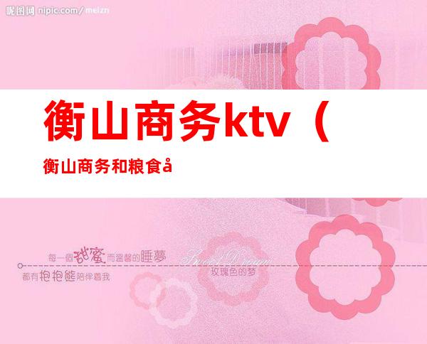 衡山商务ktv（衡山商务和粮食局的机制）