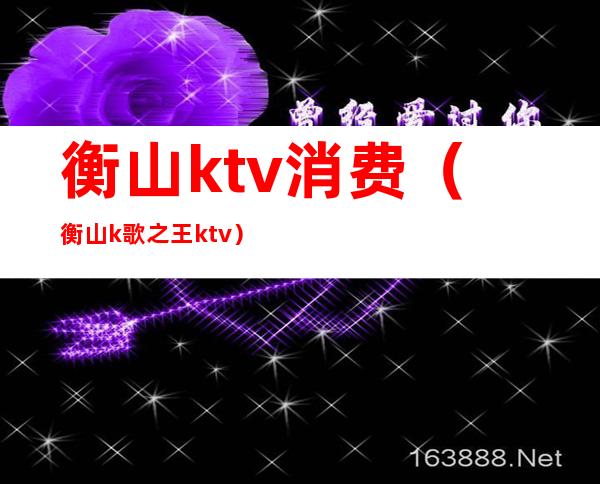 衡山ktv消费(衡山k歌之王ktv)