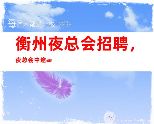 衡州夜总会招聘,夜总会中途服务流程,你做到了那几条呢