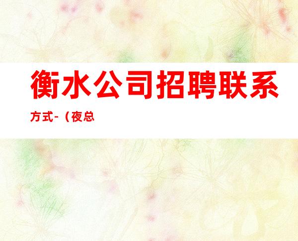 衡水公司招聘联系方式-(夜总会男孩)-本地市区更高KTV招聘信息
