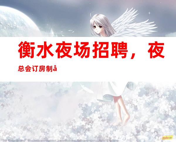 衡水夜场招聘,夜总会订房制度