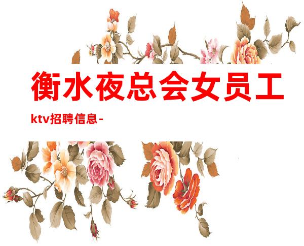 衡水夜总会女员工ktv招聘信息-只要努力在这里都能实现