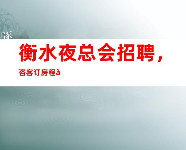 衡水夜总会招聘，咨客订房程序