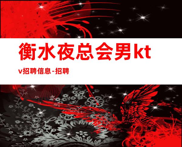 衡水夜总会男.ktv招聘信息-招聘型男-现金无费用