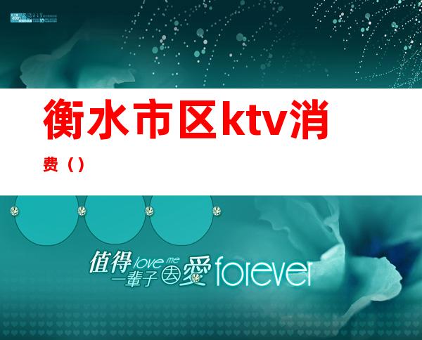 衡水市区ktv消费（）