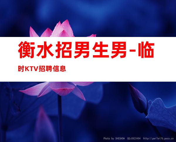 衡水招男生男.-临时KTV招聘信息-不办卡不交