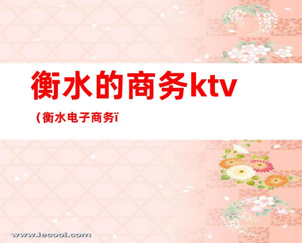 衡水的商务ktv(衡水电子商务)