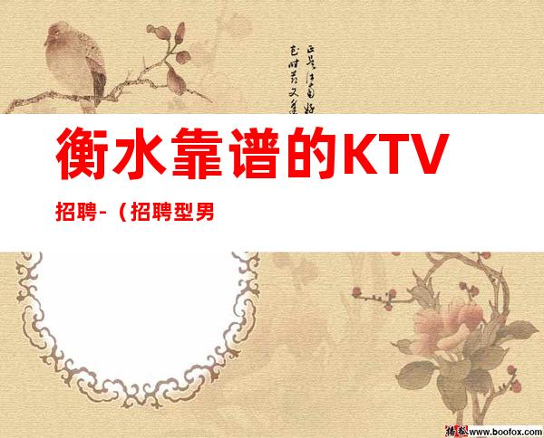 衡水靠谱的KTV招聘-(招聘型男)-12起免一切费用