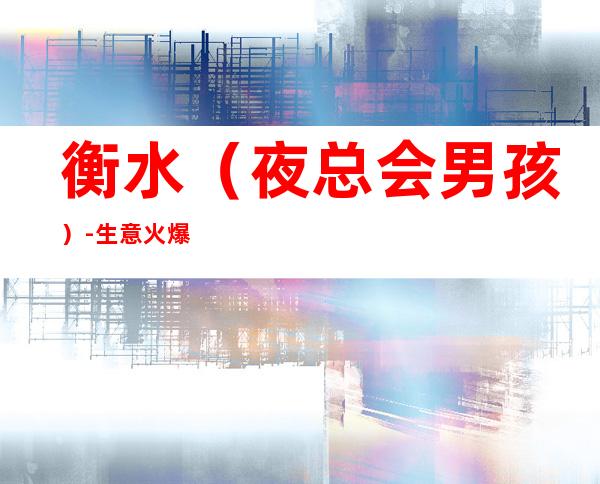 衡水(夜总会男孩)-生意火爆KTV招男.孩-本市生意