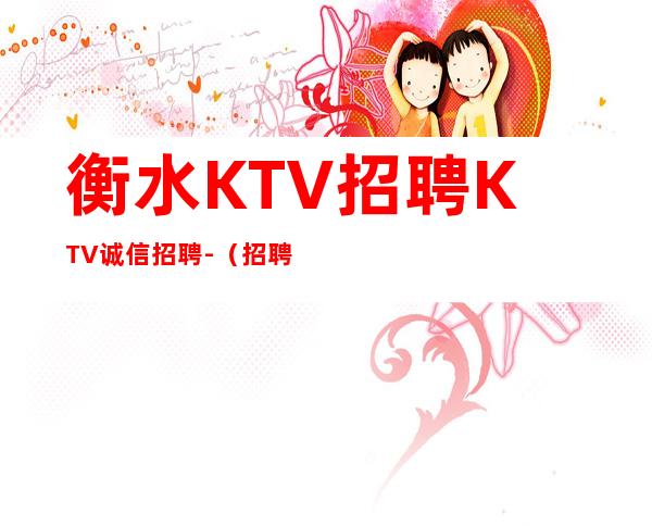 衡水KTV招聘KTV诚信招聘-(招聘型男)-只需跟我一年